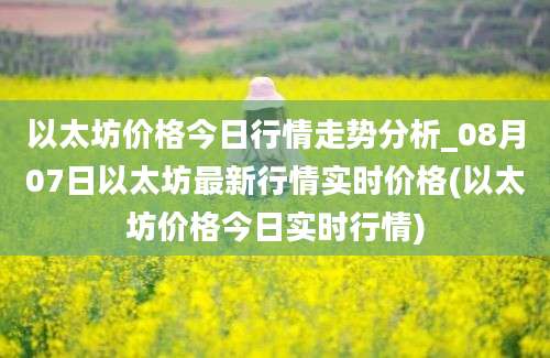 以太坊价格今日行情走势分析_08月07日以太坊最新行情实时价格(以太坊价格今日实时行情)