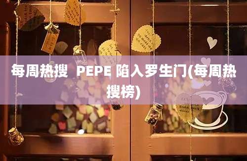 每周热搜  PEPE 陷入罗生门(每周热搜榜)