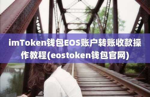 imToken钱包EOS账户转账收款操作教程(eostoken钱包官网)