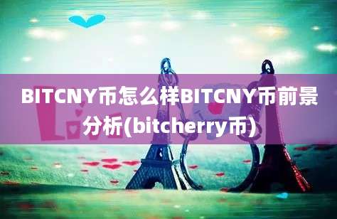 BITCNY币怎么样BITCNY币前景分析(bitcherry币)