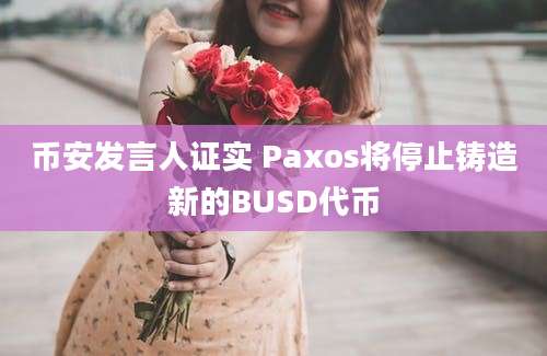 币安发言人证实 Paxos将停止铸造新的BUSD代币