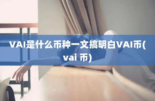 VAI是什么币种一文搞明白VAI币(vai 币)