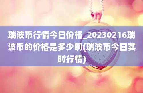 瑞波币行情今日价格_20230216瑞波币的价格是多少啊(瑞波币今日实时行情)