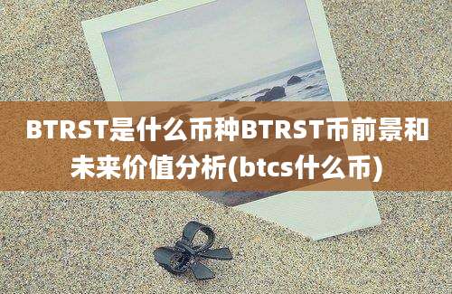 BTRST是什么币种BTRST币前景和未来价值分析(btcs什么币)