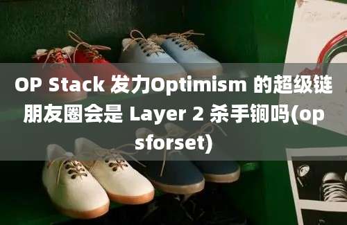 OP Stack 发力Optimism 的超级链朋友圈会是 Layer 2 杀手锏吗(opsforset)