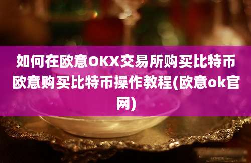 如何在欧意OKX交易所购买比特币欧意购买比特币操作教程(欧意ok官网)