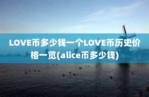 LOVE币多少钱一个LOVE币历史价格一览(alice币多少钱)