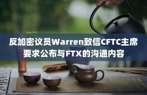 反加密议员Warren致信CFTC主席要求公布与FTX的沟通内容