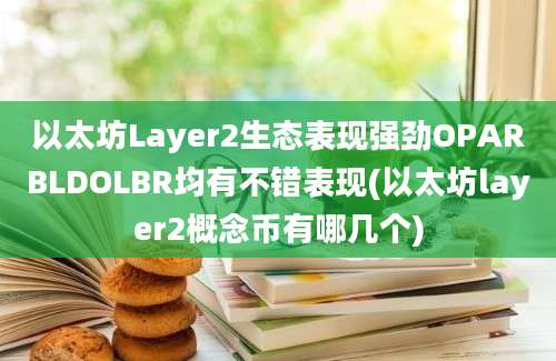 以太坊Layer2生态表现强劲OPARBLDOLBR均有不错表现(以太坊layer2概念币有哪几个)