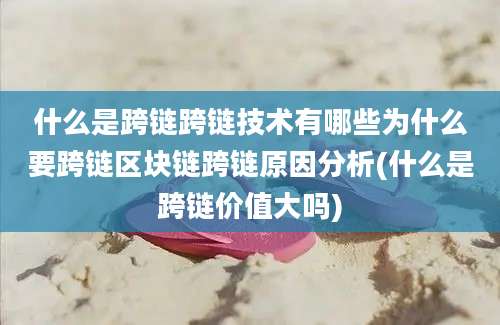 什么是跨链跨链技术有哪些为什么要跨链区块链跨链原因分析(什么是跨链价值大吗)