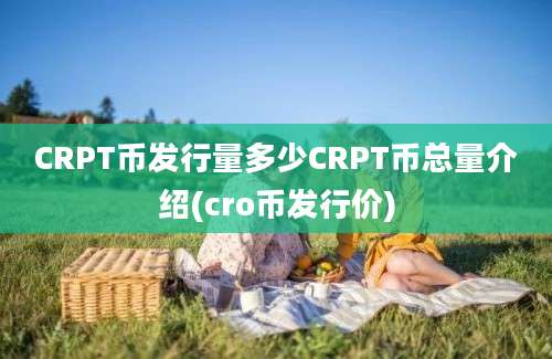 CRPT币发行量多少CRPT币总量介绍(cro币发行价)