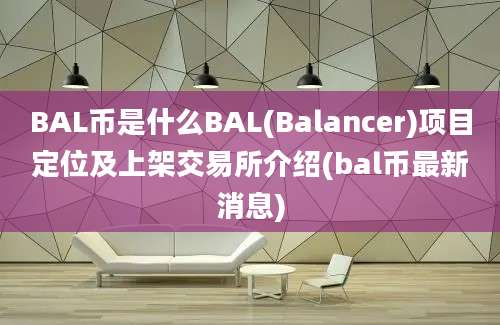 BAL币是什么BAL(Balancer)项目定位及上架交易所介绍(bal币最新消息)