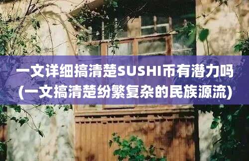 一文详细搞清楚SUSHI币有潜力吗(一文搞清楚纷繁复杂的民族源流)