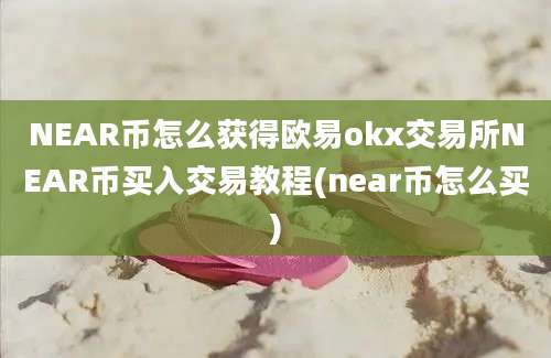 NEAR币怎么获得欧易okx交易所NEAR币买入交易教程(near币怎么买)