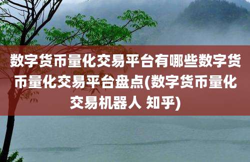 数字货币量化交易平台有哪些数字货币量化交易平台盘点(数字货币量化交易机器人 知乎)