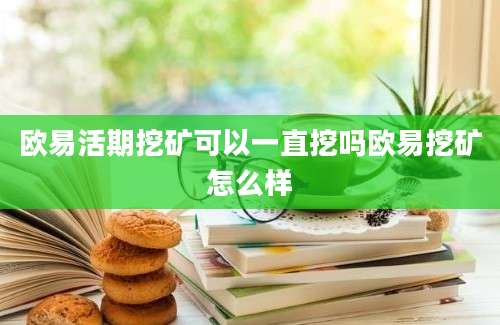 欧易活期挖矿可以一直挖吗欧易挖矿怎么样