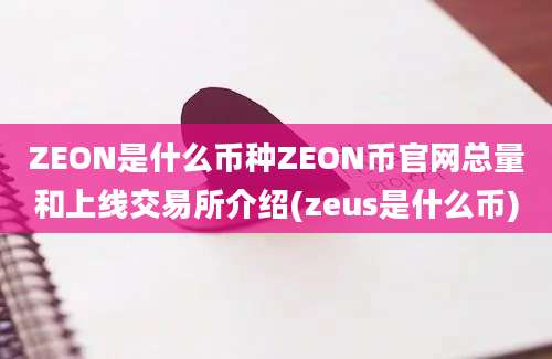 ZEON是什么币种ZEON币官网总量和上线交易所介绍(zeus是什么币)