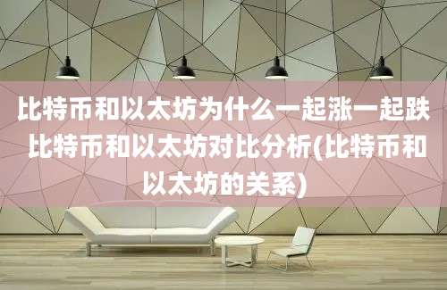 比特币和以太坊为什么一起涨一起跌 比特币和以太坊对比分析(比特币和以太坊的关系)