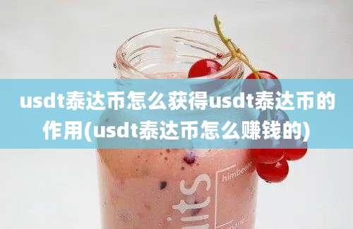 usdt泰达币怎么获得usdt泰达币的作用(usdt泰达币怎么赚钱的)