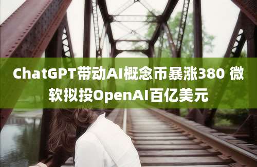 ChatGPT带动AI概念币暴涨380 微软拟投OpenAI百亿美元