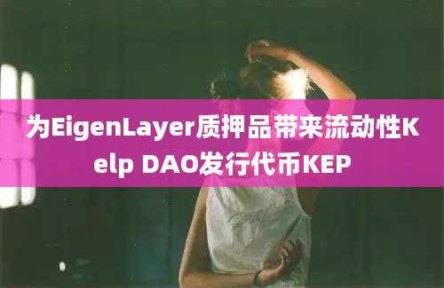 为EigenLayer质押品带来流动性Kelp DAO发行代币KEP