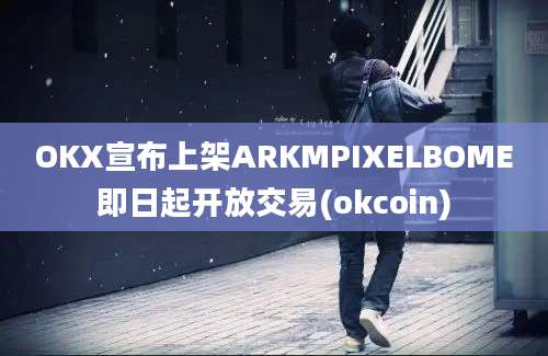 OKX宣布上架ARKMPIXELBOME即日起开放交易(okcoin)