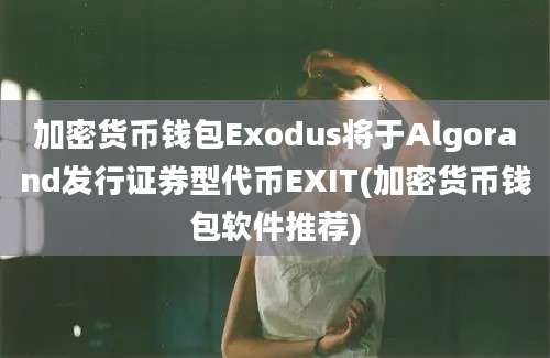 加密货币钱包Exodus将于Algorand发行证券型代币EXIT(加密货币钱包软件推荐)