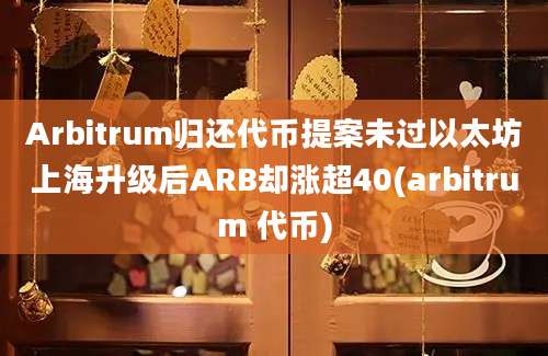 Arbitrum归还代币提案未过以太坊上海升级后ARB却涨超40(arbitrum 代币)