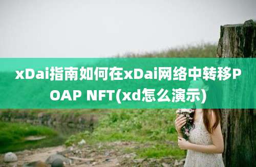 xDai指南如何在xDai网络中转移POAP NFT(xd怎么演示)