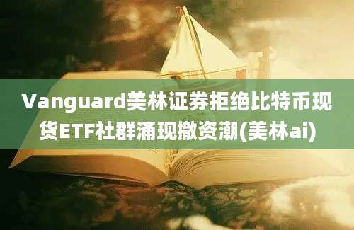 Vanguard美林证券拒绝比特币现货ETF社群涌现撤资潮(美林ai)