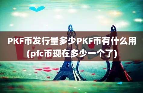 PKF币发行量多少PKF币有什么用(pfc币现在多少一个了)