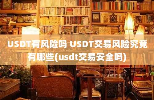 USDT有风险吗 USDT交易风险究竟有哪些(usdt交易安全吗)