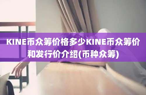 KINE币众筹价格多少KINE币众筹价和发行价介绍(币种众筹)