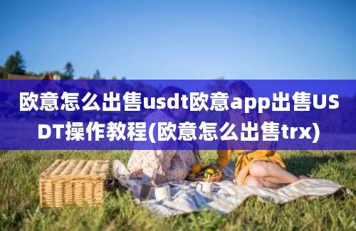 欧意怎么出售usdt欧意app出售USDT操作教程(欧意怎么出售trx)