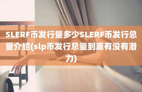 SLERF币发行量多少SLERF币发行总量介绍(slp币发行总量到底有没有潜力)