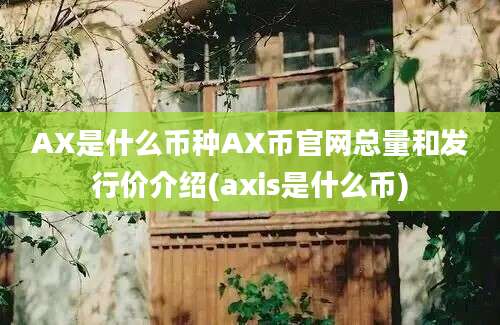 AX是什么币种AX币官网总量和发行价介绍(axis是什么币)