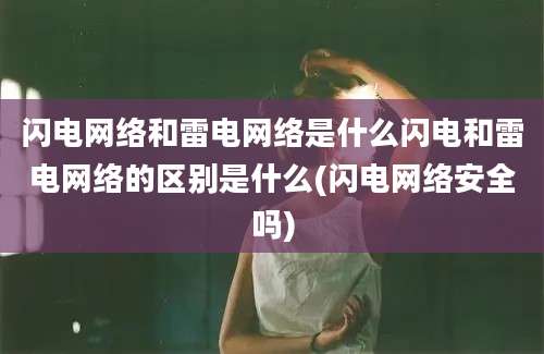 闪电网络和雷电网络是什么闪电和雷电网络的区别是什么(闪电网络安全吗)