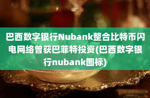 巴西数字银行Nubank整合比特币闪电网络曾获巴菲特投资(巴西数字银行nubank图标)