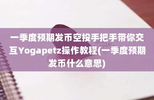 一季度预期发币空投手把手带你交互Yogapetz操作教程(一季度预期发币什么意思)