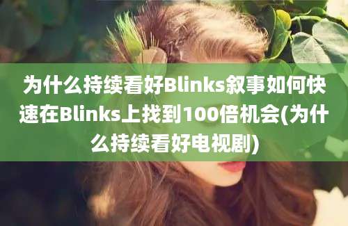 为什么持续看好Blinks叙事如何快速在Blinks上找到100倍机会(为什么持续看好电视剧)