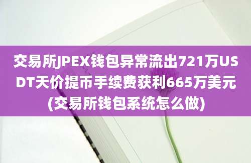 交易所JPEX钱包异常流出721万USDT天价提币手续费获利665万美元(交易所钱包系统怎么做)