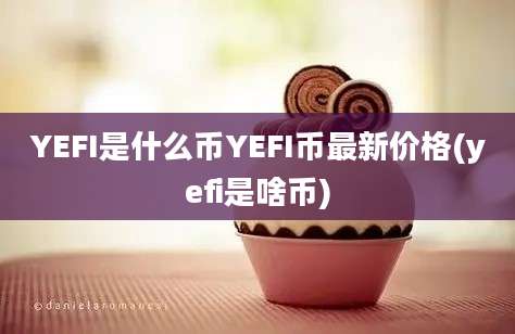 YEFI是什么币YEFI币最新价格(yefi是啥币)