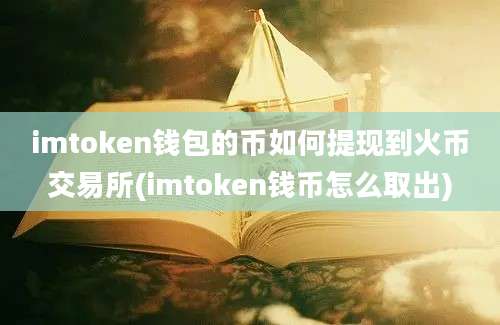 imtoken钱包的币如何提现到火币交易所(imtoken钱币怎么取出)