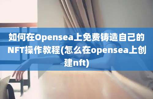 如何在Opensea上免费铸造自己的NFT操作教程(怎么在opensea上创建nft)