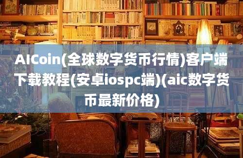 AICoin(全球数字货币行情)客户端下载教程(安卓iospc端)(aic数字货币最新价格)