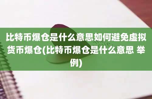 比特币爆仓是什么意思如何避免虚拟货币爆仓(比特币爆仓是什么意思 举例)