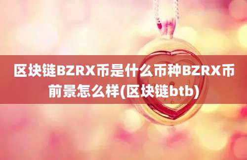 区块链BZRX币是什么币种BZRX币前景怎么样(区块链btb)