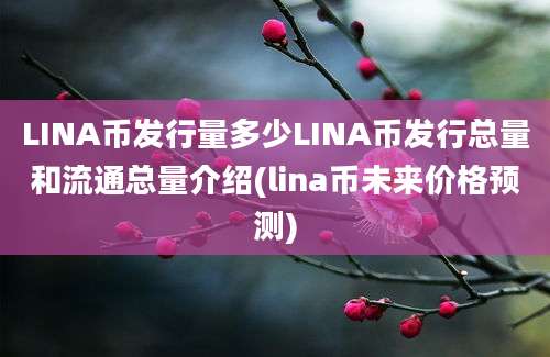 LINA币发行量多少LINA币发行总量和流通总量介绍(lina币未来价格预测)