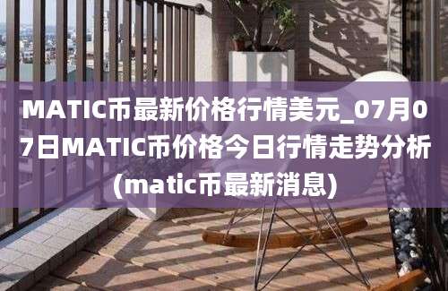 MATIC币最新价格行情美元_07月07日MATIC币价格今日行情走势分析(matic币最新消息)