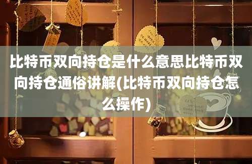 比特币双向持仓是什么意思比特币双向持仓通俗讲解(比特币双向持仓怎么操作)